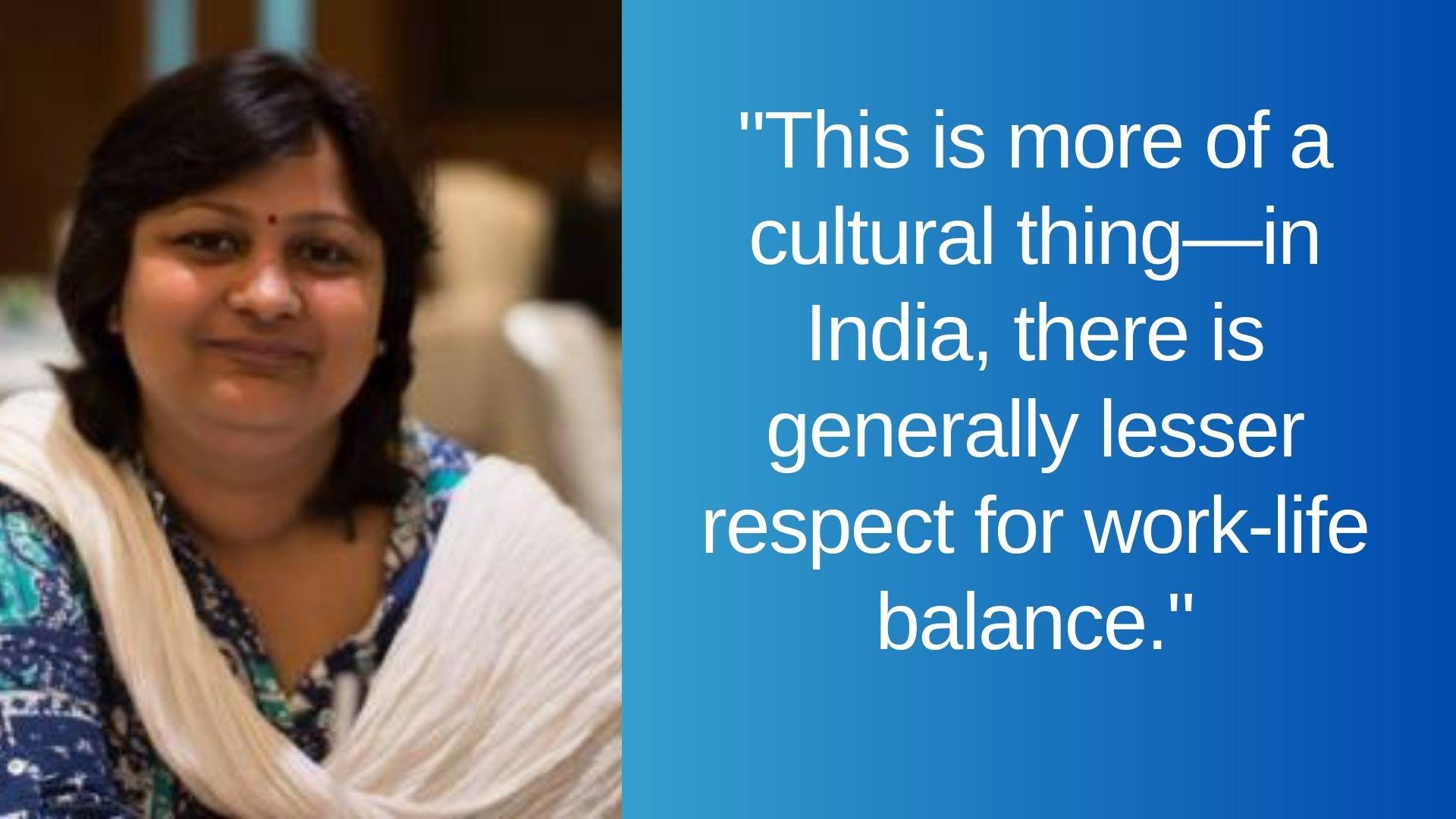 In India, there is generally lesser respect for work-life balance