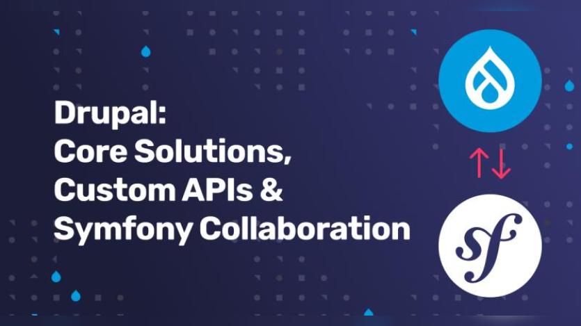 Drupal: Core Solutions, Custom APIs & Symfony Collaboration