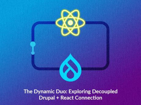 THE DYNAMIC DUO: EXPLORING DECOUPLED DRUPAL + REACT CONNECTION