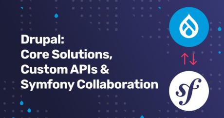Drupal: Core Solutions, Custom APIs & Symfony Collaboration