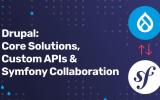 Drupal: Core Solutions, Custom APIs & Symfony Collaboration